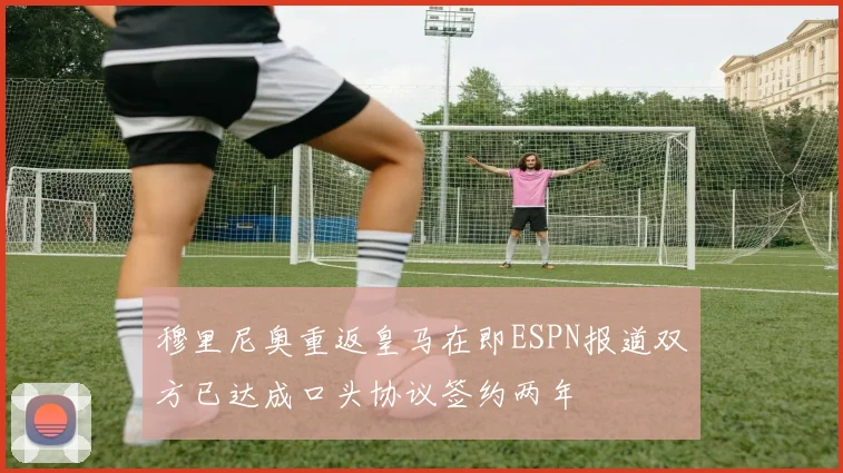 穆里尼奥重返皇马在即ESPN报道双方已达成口头协议签约两年