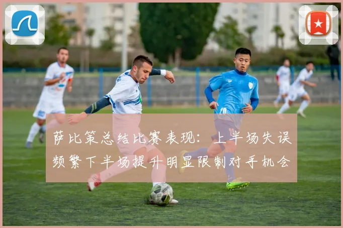 萨比策总结比赛表现：上半场失误频繁下半场提升明显限制对手机会