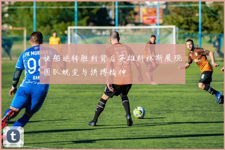快船逆转胜利背后英雄科林斯展现团队蜕变与拼搏精神