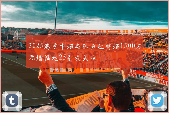 2025赛季中超各队分红将超1500万元增幅达25引发关注