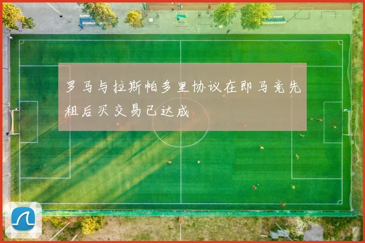 罗马与拉斯帕多里协议在即马竞先租后买交易已达成