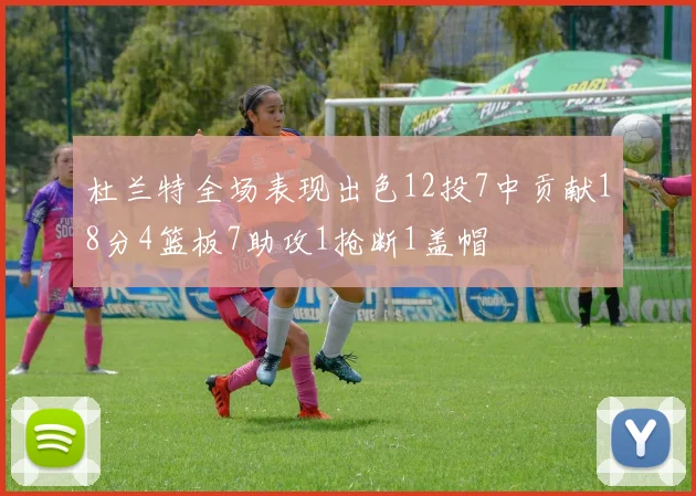 杜兰特全场表现出色12投7中贡献18分4篮板7助攻1抢断1盖帽